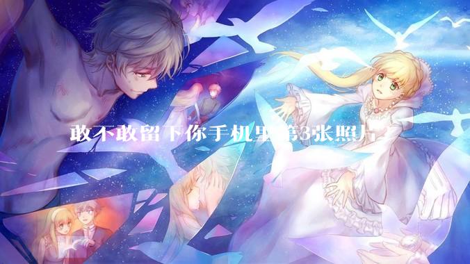 敢不敢留下你手机里第3张照片？