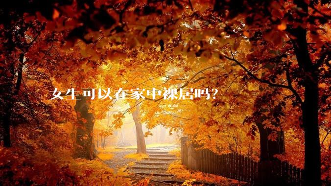女生可以在家中裸居吗？