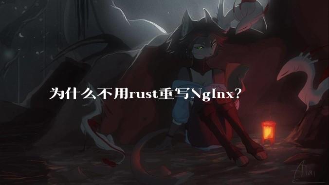 为什么不用rust重写Nginx？