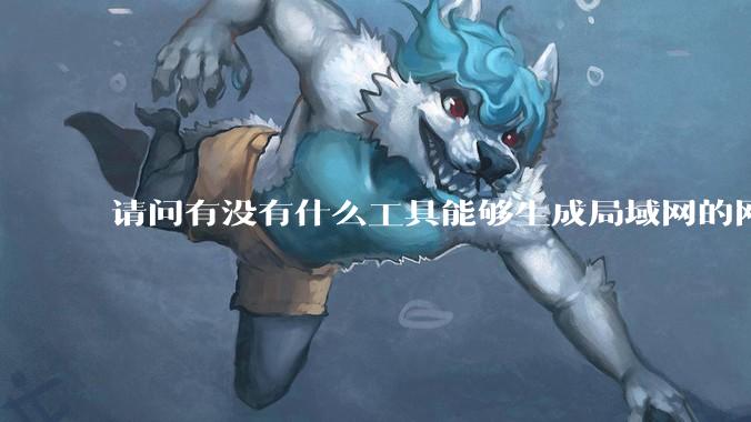 请问有没有什么工具能够生成局域网的网络拓扑结构图？
