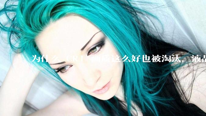 为什么 CRT 画质这么好也被淘汰，液晶反而发展的很好？